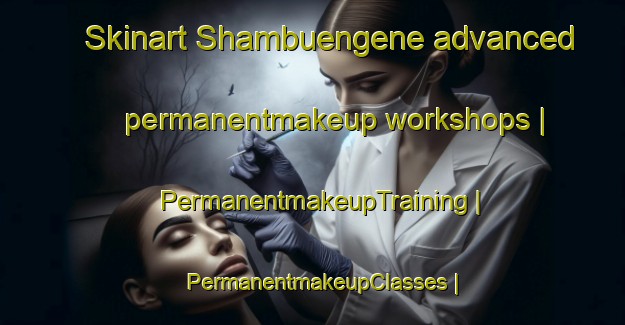 Skinart Shambuengene advanced permanentmakeup workshops | PermanentmakeupTraining | PermanentmakeupClasses | SkinartTraining-the Democratic Republic of the Congo